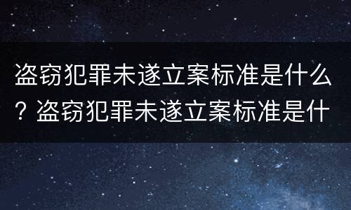 盗窃犯罪未遂立案标准是什么? 盗窃犯罪未遂立案标准是什么