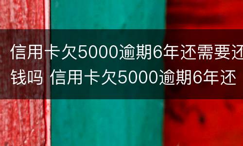 信用卡欠5000逾期6年还需要还钱吗 信用卡欠5000逾期6年还需要还钱吗知乎