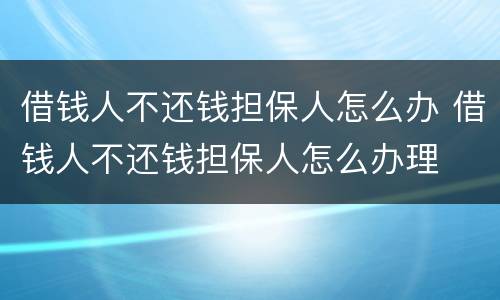 借钱人不还钱担保人怎么办 借钱人不还钱担保人怎么办理