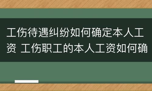 工伤待遇纠纷如何确定本人工资 工伤职工的本人工资如何确定?