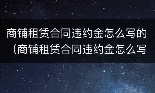 商铺租赁合同违约金怎么写的（商铺租赁合同违约金怎么写的有效）