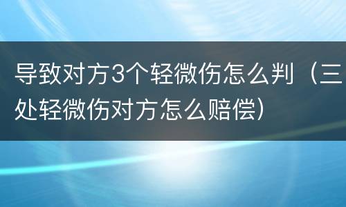 导致对方3个轻微伤怎么判（三处轻微伤对方怎么赔偿）