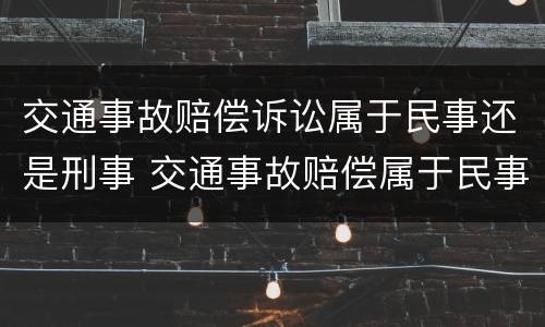 交通事故赔偿诉讼属于民事还是刑事 交通事故赔偿属于民事纠纷吗