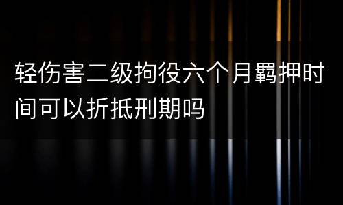 轻伤害二级拘役六个月羁押时间可以折抵刑期吗