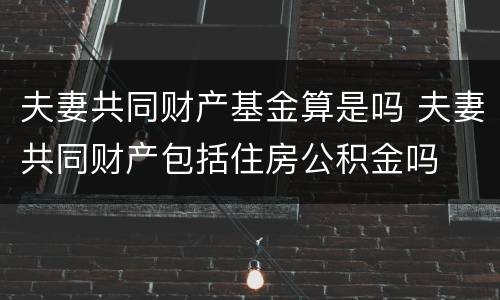 夫妻共同财产基金算是吗 夫妻共同财产包括住房公积金吗