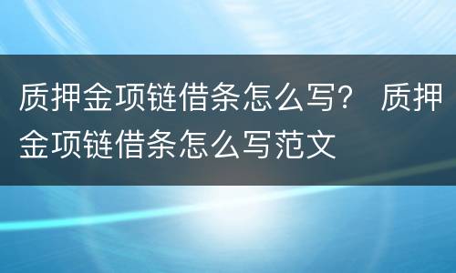 质押金项链借条怎么写？ 质押金项链借条怎么写范文