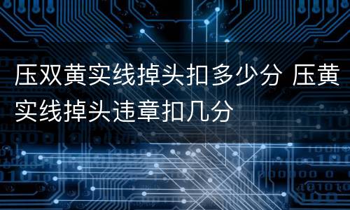压双黄实线掉头扣多少分 压黄实线掉头违章扣几分