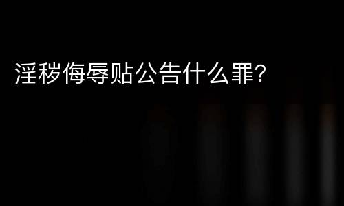 淫秽侮辱贴公告什么罪？