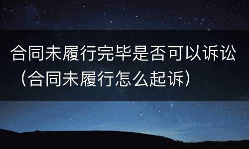 合同未履行完毕是否可以诉讼（合同未履行怎么起诉）