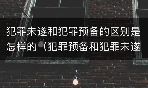 犯罪未遂和犯罪预备的区别是怎样的（犯罪预备和犯罪未遂哪个重）