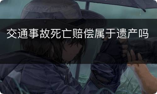 交通事故死亡赔偿属于遗产吗