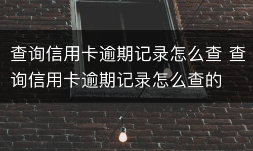 查询信用卡逾期记录怎么查 查询信用卡逾期记录怎么查的