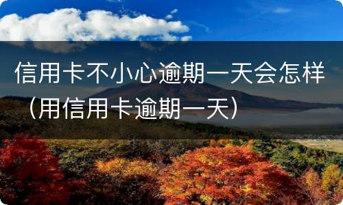 信用卡不小心逾期一天会怎样（用信用卡逾期一天）