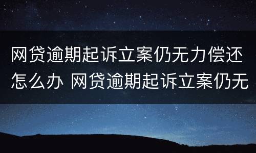 网贷逾期起诉立案仍无力偿还怎么办 网贷逾期起诉立案仍无力偿还怎么办呢