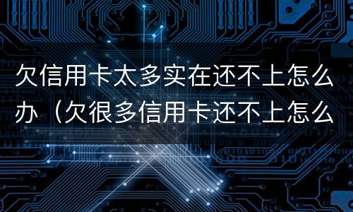 欠信用卡太多实在还不上怎么办（欠很多信用卡还不上怎么办）