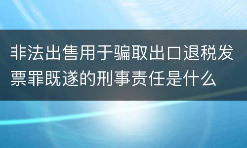 非法出售用于骗取出口退税发票罪既遂的刑事责任是什么