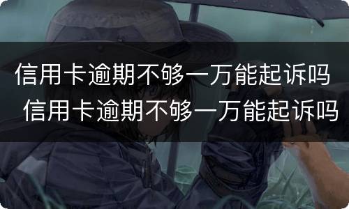 信用卡逾期不够一万能起诉吗 信用卡逾期不够一万能起诉吗怎么办