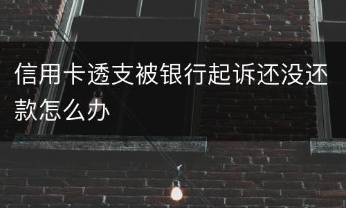 信用卡透支被银行起诉还没还款怎么办