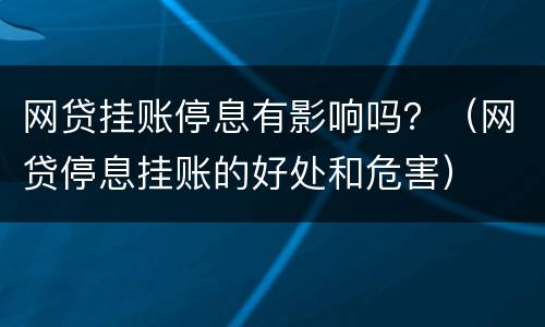 网贷挂账停息有影响吗？（网贷停息挂账的好处和危害）
