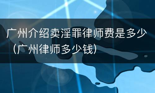 广州介绍卖淫罪律师费是多少（广州律师多少钱）