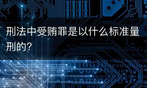 刑法中受贿罪是以什么标准量刑的?