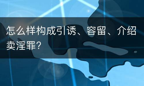 怎么样构成引诱、容留、介绍卖淫罪?