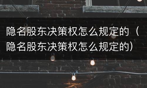 隐名股东决策权怎么规定的（隐名股东决策权怎么规定的）