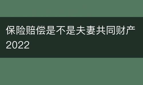 保险赔偿是不是夫妻共同财产2022