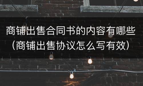 商铺出售合同书的内容有哪些（商铺出售协议怎么写有效）