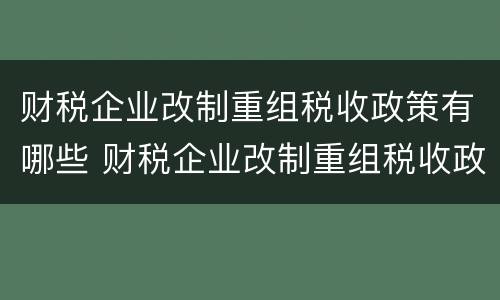 财税企业改制重组税收政策有哪些 财税企业改制重组税收政策有哪些内容