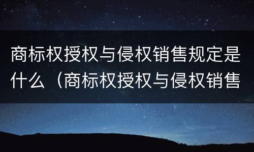 商标权授权与侵权销售规定是什么（商标权授权与侵权销售规定是什么意思）