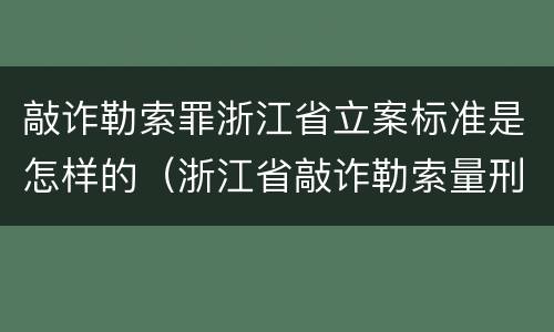 敲诈勒索罪浙江省立案标准是怎样的（浙江省敲诈勒索量刑标准2020）