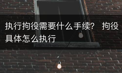 执行拘役需要什么手续？ 拘役具体怎么执行