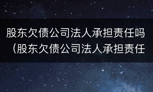 股东欠债公司法人承担责任吗（股东欠债公司法人承担责任吗怎么办）