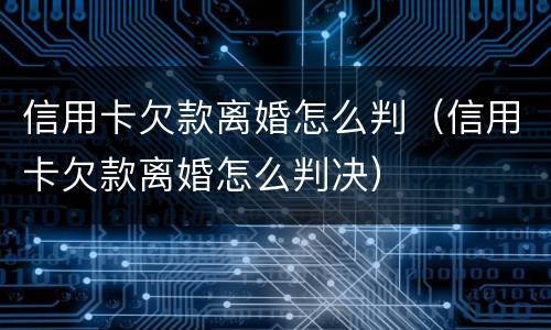 信用卡欠款离婚怎么判（信用卡欠款离婚怎么判决）