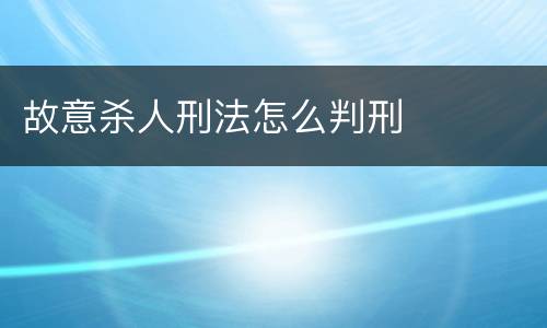 故意杀人刑法怎么判刑