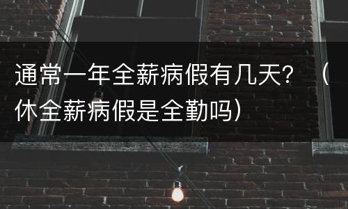 通常一年全薪病假有几天？（休全薪病假是全勤吗）