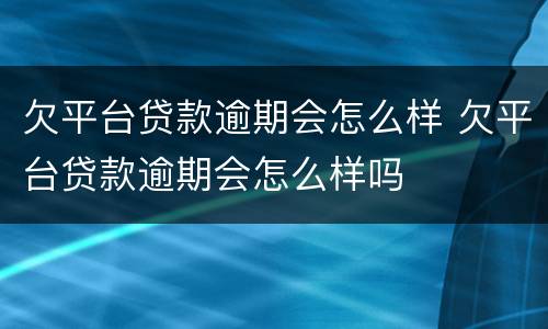 欠平台贷款逾期会怎么样 欠平台贷款逾期会怎么样吗