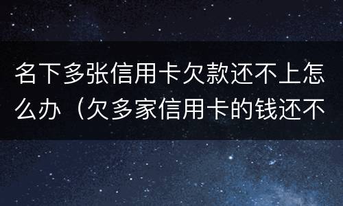 名下多张信用卡欠款还不上怎么办（欠多家信用卡的钱还不上怎么办）