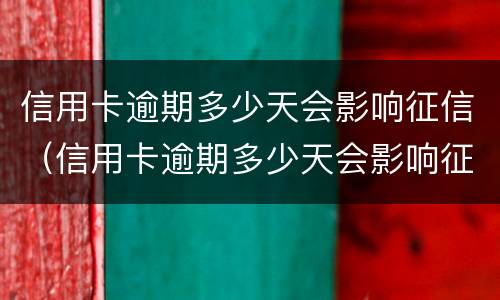 信用卡逾期多少天会影响征信（信用卡逾期多少天会影响征信结果）