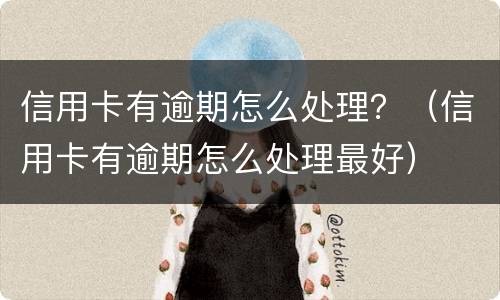 信用卡有逾期怎么处理？（信用卡有逾期怎么处理最好）