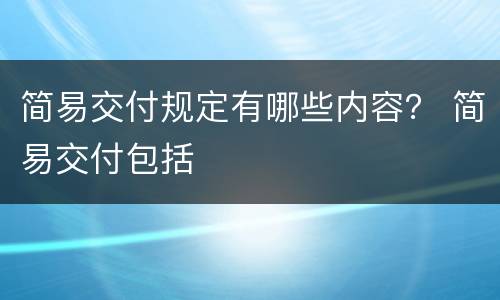 简易交付规定有哪些内容？ 简易交付包括