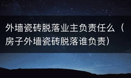 外墙瓷砖脱落业主负责任么（房子外墙瓷砖脱落谁负责）