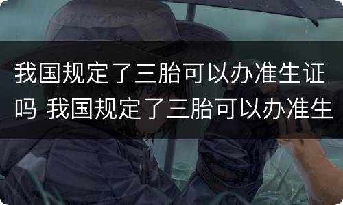 我国规定了三胎可以办准生证吗 我国规定了三胎可以办准生证吗女性