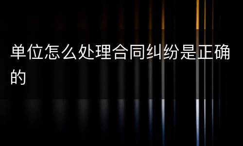 单位怎么处理合同纠纷是正确的