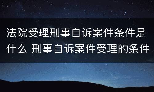 法院受理刑事自诉案件条件是什么 刑事自诉案件受理的条件