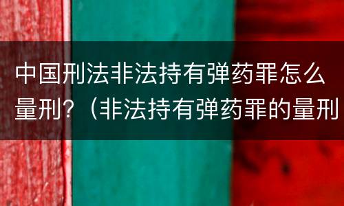 中国刑法非法持有弹药罪怎么量刑?（非法持有弹药罪的量刑）