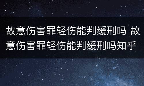 故意伤害罪轻伤能判缓刑吗 故意伤害罪轻伤能判缓刑吗知乎