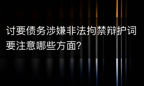 讨要债务涉嫌非法拘禁辩护词要注意哪些方面？