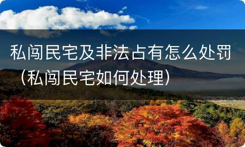 私闯民宅及非法占有怎么处罚（私闯民宅如何处理）